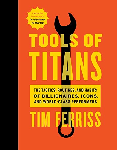 Tools Of Titans: The Tactics, Routines, and Habits of Billionaires, Icons, and World-Class Performers