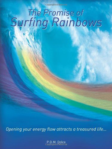 The Promise of Surfing Rainbows: Opening your energy flow attracts a treasured life...